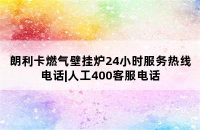 朗利卡燃气壁挂炉24小时服务热线电话|人工400客服电话